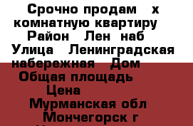 Срочно продам 3-х комнатную квартиру! › Район ­ Лен. наб. › Улица ­ Ленинградская набережная › Дом ­ 14 › Общая площадь ­ 56 › Цена ­ 550 000 - Мурманская обл., Мончегорск г. Недвижимость » Квартиры продажа   . Мурманская обл.,Мончегорск г.